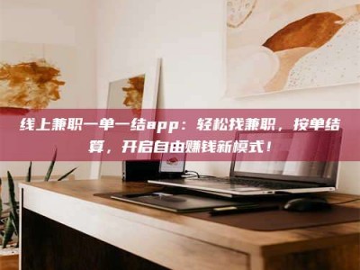 双峰线上兼职一单一结app：轻松找兼职，按单结算，开启自由赚钱新模式！