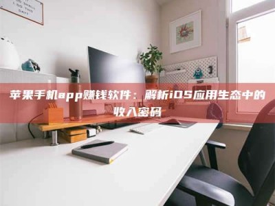 双峰苹果手机app赚钱软件：解析iOS应用生态中的收入密码