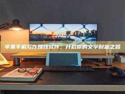 双峰苹果手机写作赚钱软件：开启你的文字财富之路
