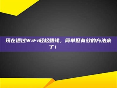 双峰现在通过WiFi轻松赚钱，简单但有效的方法来了！🚀