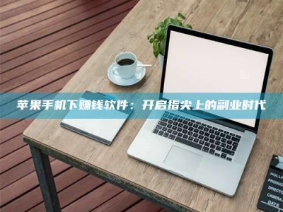 双峰苹果手机下赚钱软件：开启指尖上的副业时代